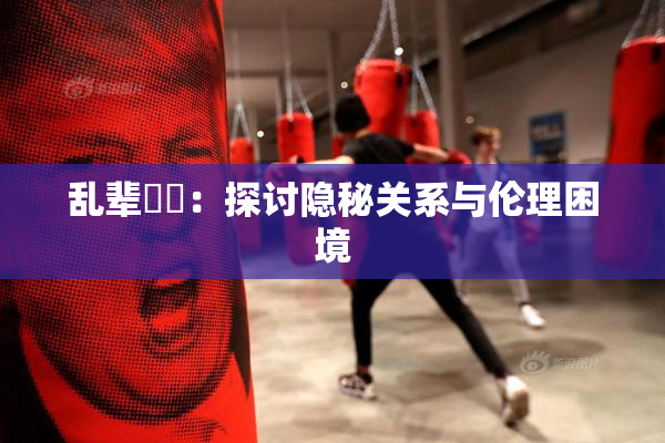 乱辈亂倫：探讨隐秘关系与伦理困境