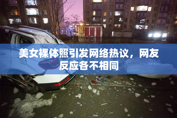 美女裸体照引发网络热议，网友反应各不相同