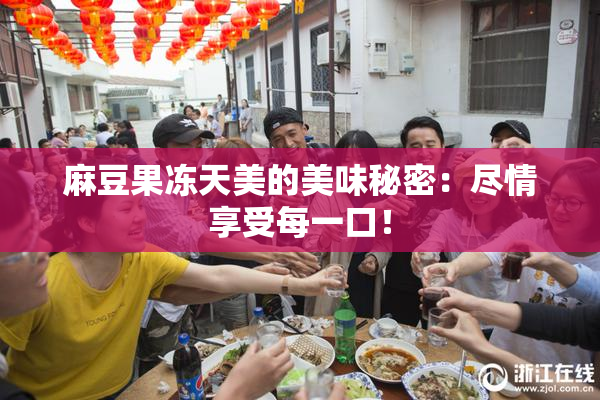麻豆果冻天美的美味秘密：尽情享受每一口！