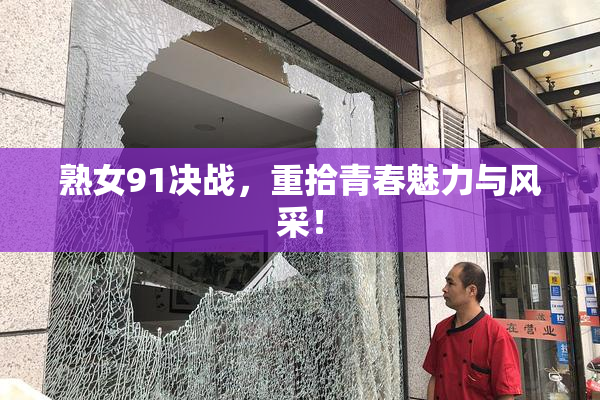 熟女91决战，重拾青春魅力与风采！