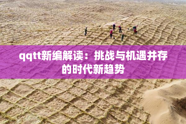 qqtt新编解读：挑战与机遇并存的时代新趋势