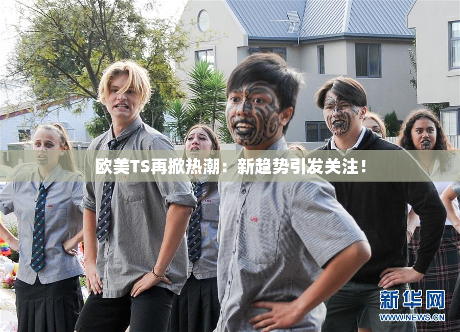 欧美TS再掀热潮：新趋势引发关注！