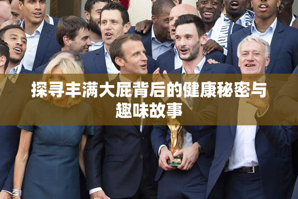 探寻丰满大屁背后的健康秘密与趣味故事
