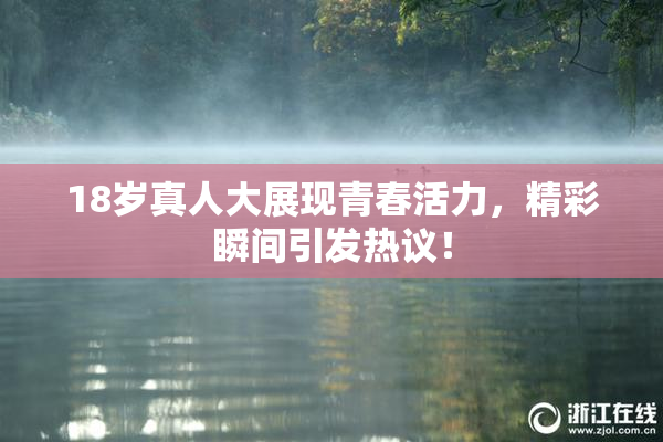 18岁真人大展现青春活力，精彩瞬间引发热议！