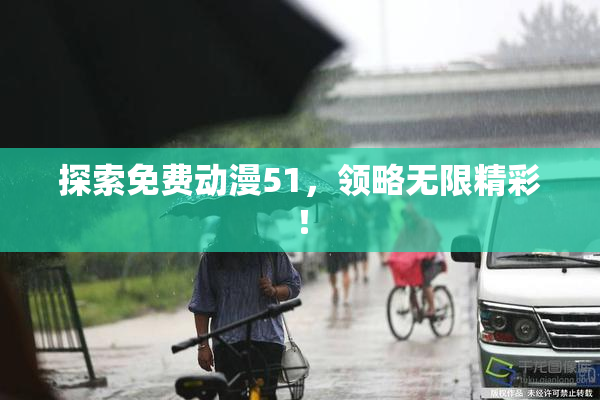 探索免费动漫51，领略无限精彩！
