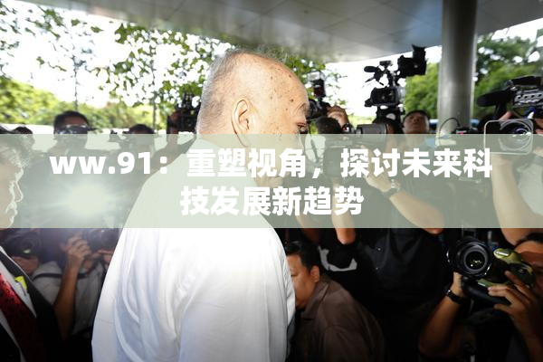 ww.91：重塑视角，探讨未来科技发展新趋势