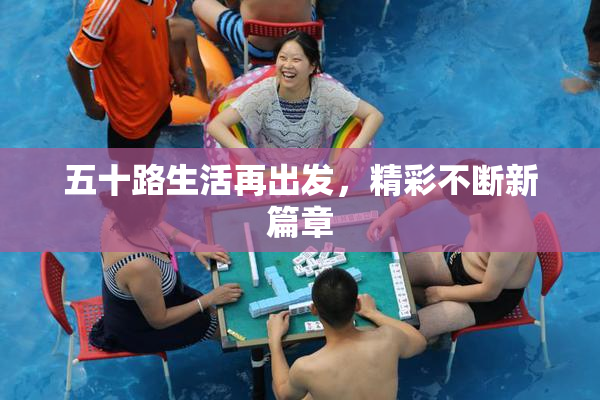 五十路生活再出发，精彩不断新篇章