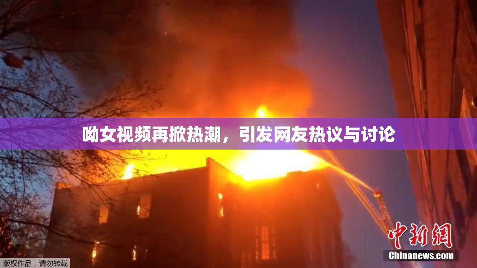 呦女视频再掀热潮，引发网友热议与讨论