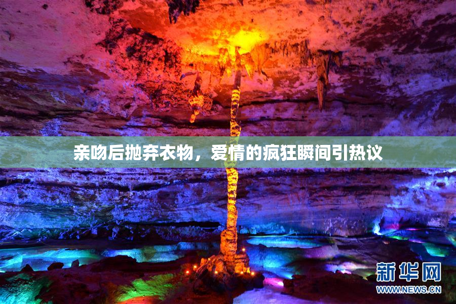 亲吻后抛弃衣物，爱情的疯狂瞬间引热议