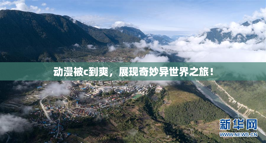 动漫被c到爽，展现奇妙异世界之旅！