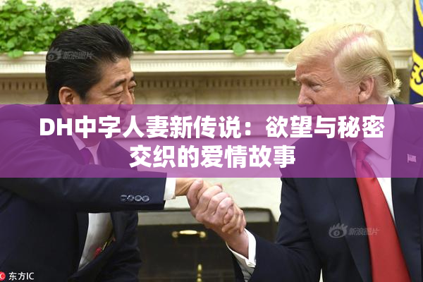 DH中字人妻新传说：欲望与秘密交织的爱情故事