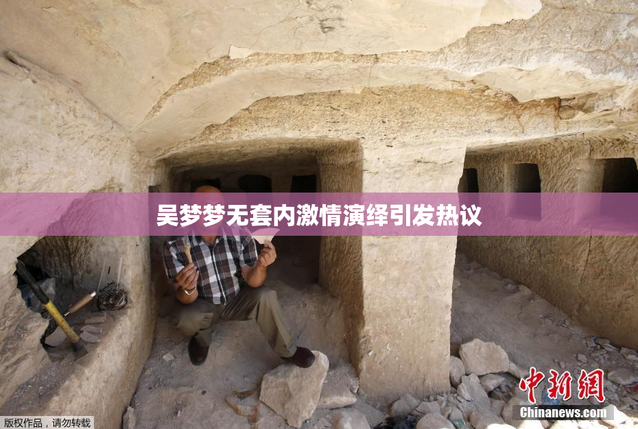 吴梦梦无套内激情演绎引发热议