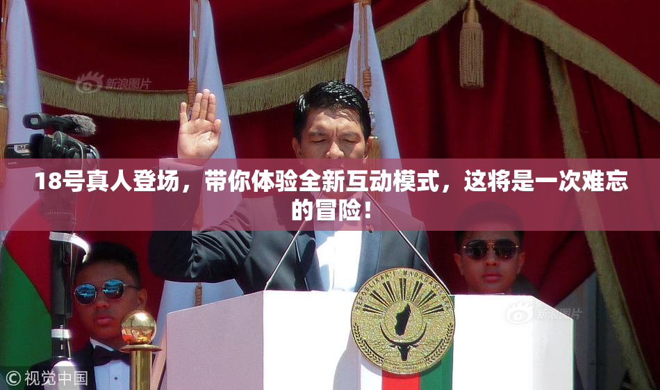 18号真人登场，带你体验全新互动模式，这将是一次难忘的冒险！