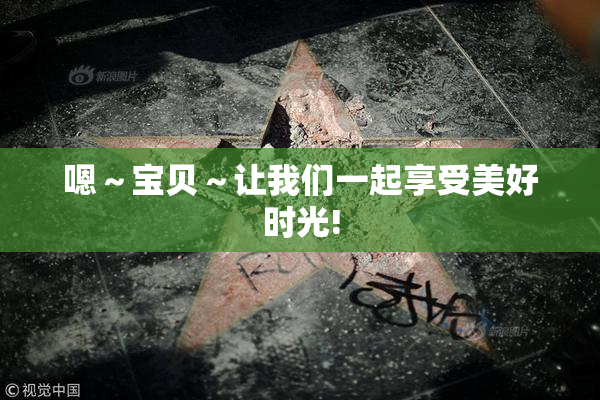 嗯～宝贝～让我们一起享受美好时光!