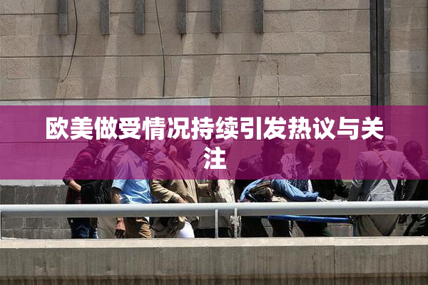 欧美做受情况持续引发热议与关注