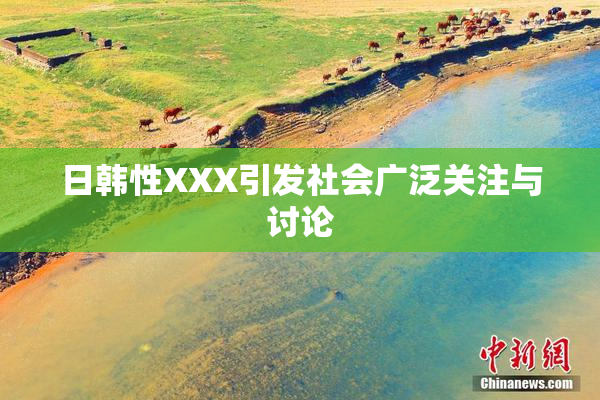 日韩性XXX引发社会广泛关注与讨论