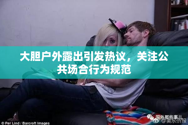 大胆户外露出引发热议，关注公共场合行为规范