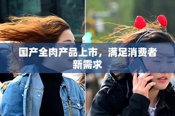 国产全肉产品上市，满足消费者新需求