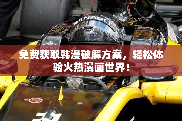 免费获取韩漫破解方案，轻松体验火热漫画世界！
