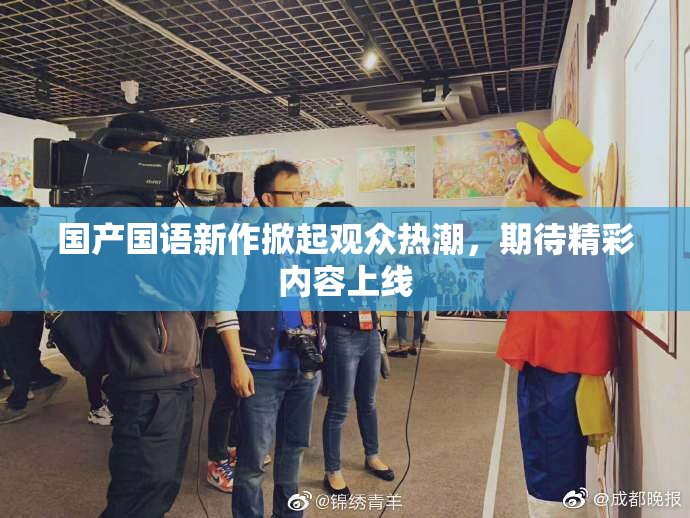 国产国语新作掀起观众热潮，期待精彩内容上线