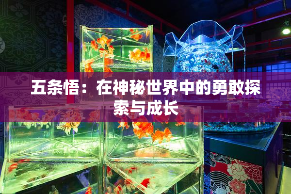 五条悟：在神秘世界中的勇敢探索与成长
