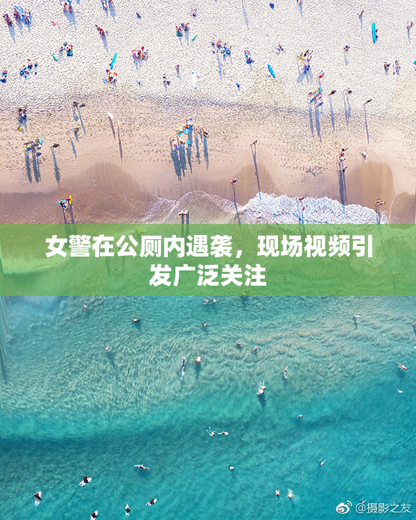 女警在公厕内遇袭，现场视频引发广泛关注