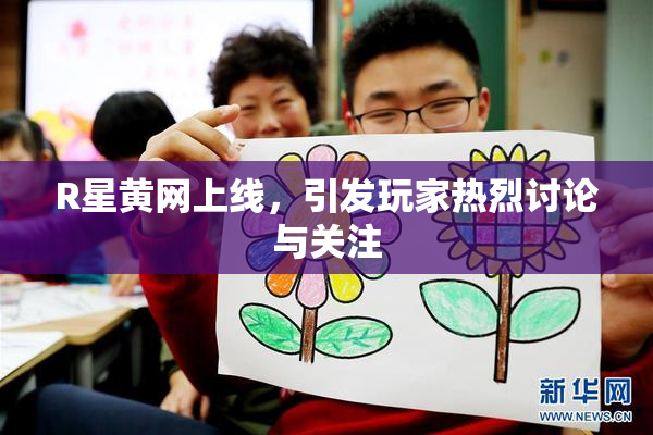 R星黄网上线，引发玩家热烈讨论与关注