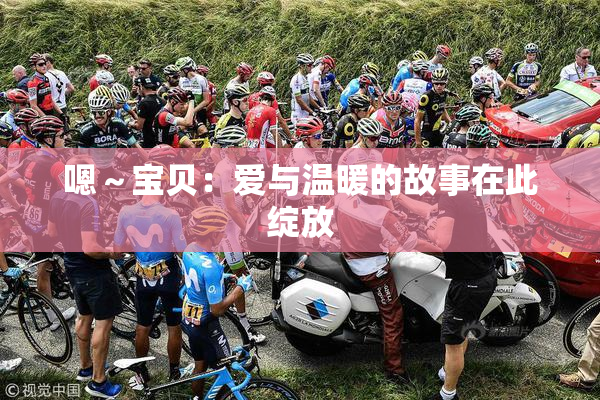 嗯～宝贝：爱与温暖的故事在此绽放