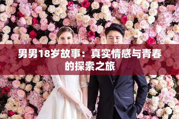 男男18岁故事：真实情感与青春的探索之旅