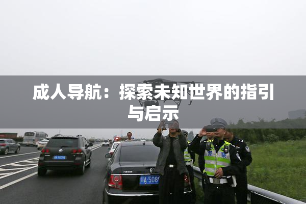 成人导航：探索未知世界的指引与启示