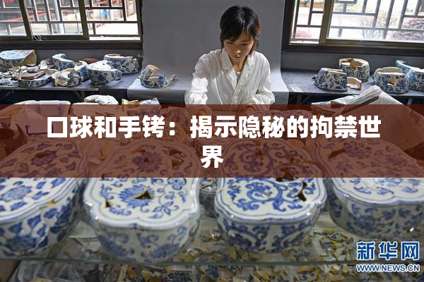 口球和手铐：揭示隐秘的拘禁世界