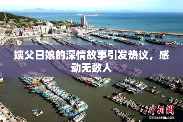 姨父日娘的深情故事引发热议，感动无数人