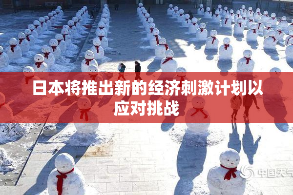 日本将推出新的经济刺激计划以应对挑战