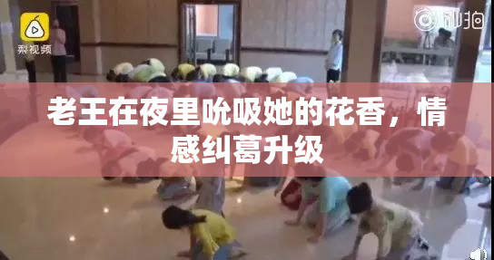 老王在夜里吮吸她的花香，情感纠葛升级