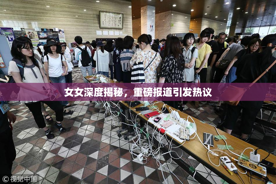 女女深度揭秘，重磅报道引发热议