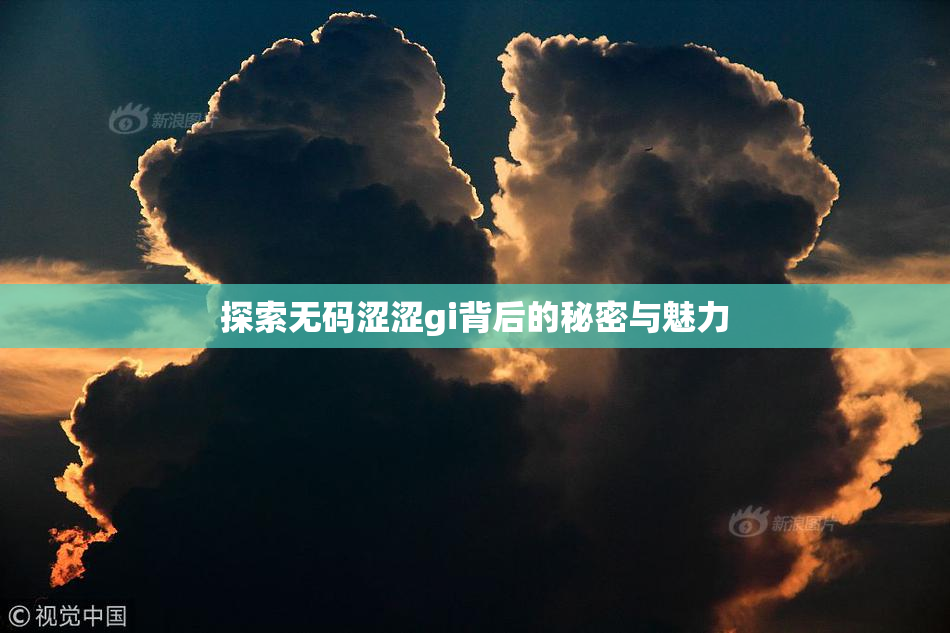 探索无码涩涩gi背后的秘密与魅力