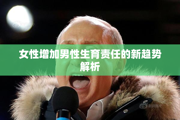 女性增加男性生育责任的新趋势解析