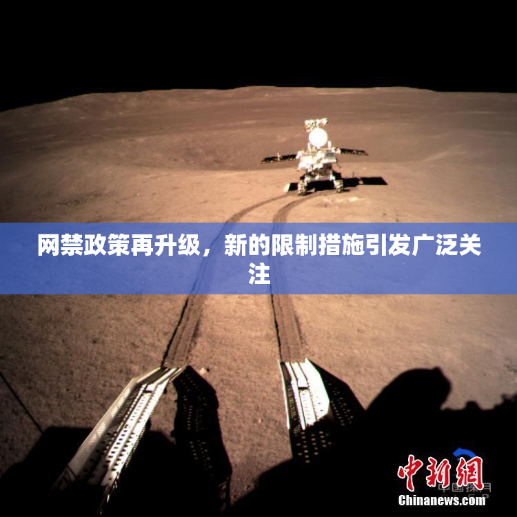 网禁政策再升级，新的限制措施引发广泛关注