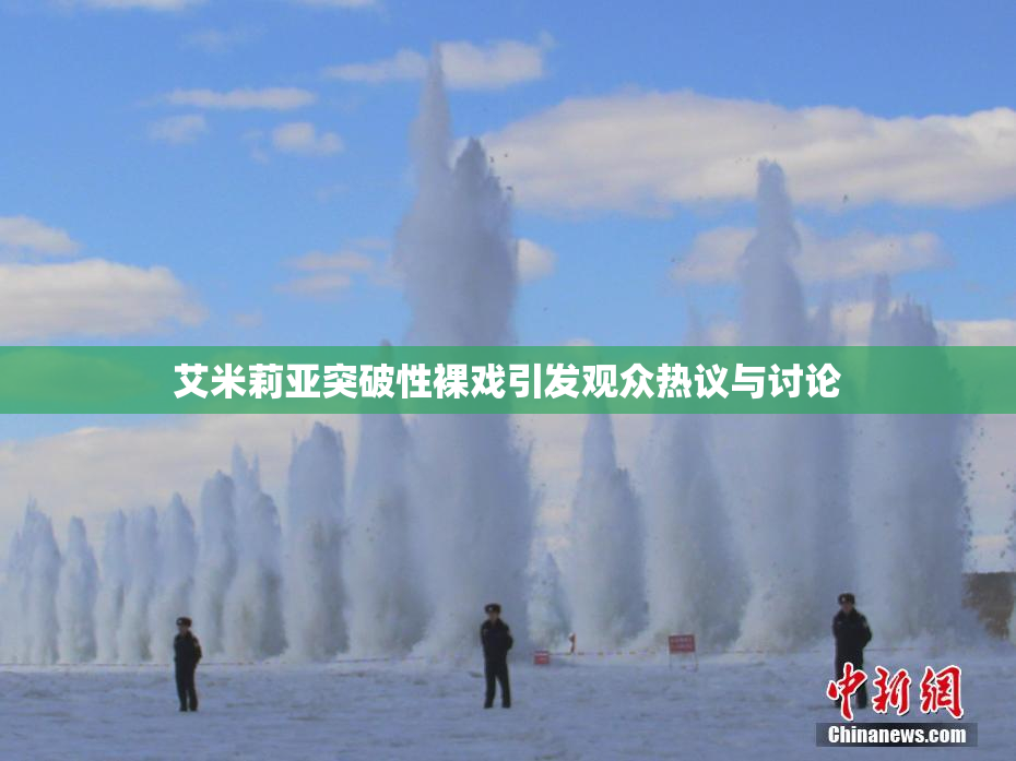 艾米莉亚突破性裸戏引发观众热议与讨论