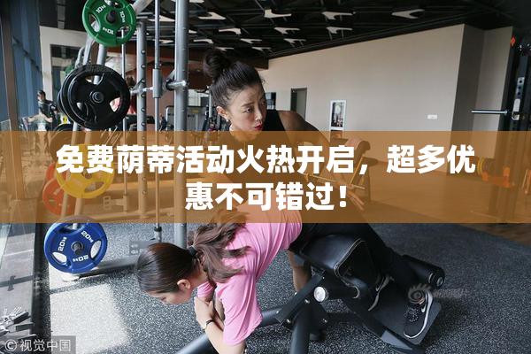 免费荫蒂活动火热开启，超多优惠不可错过！