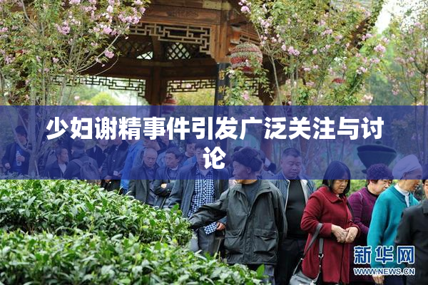 少妇谢精事件引发广泛关注与讨论