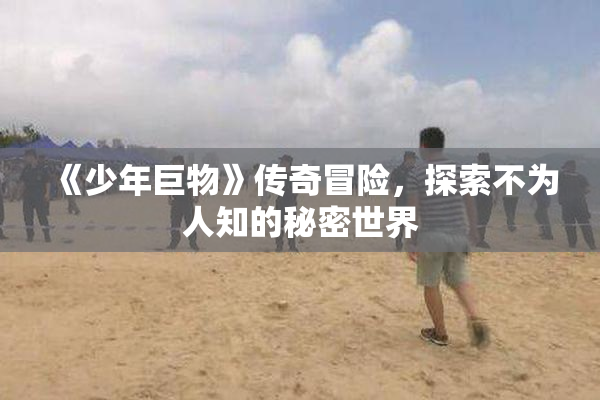 《少年巨物》传奇冒险，探索不为人知的秘密世界