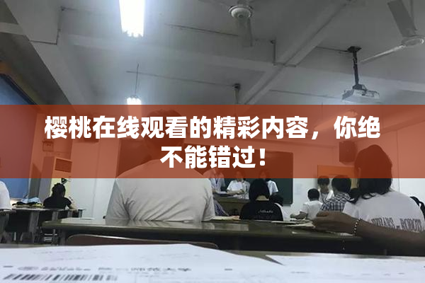 樱桃在线观看的精彩内容，你绝不能错过！