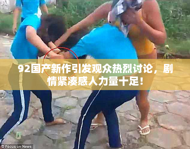 92国产新作引发观众热烈讨论，剧情紧凑感人力量十足！