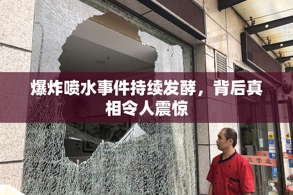 爆炸喷水事件持续发酵，背后真相令人震惊