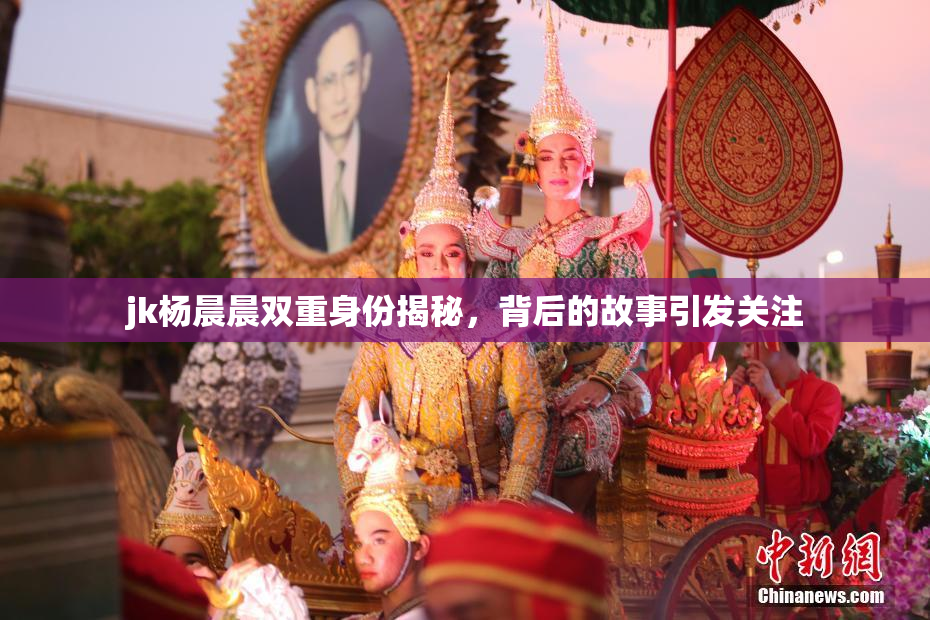 jk杨晨晨双重身份揭秘，背后的故事引发关注