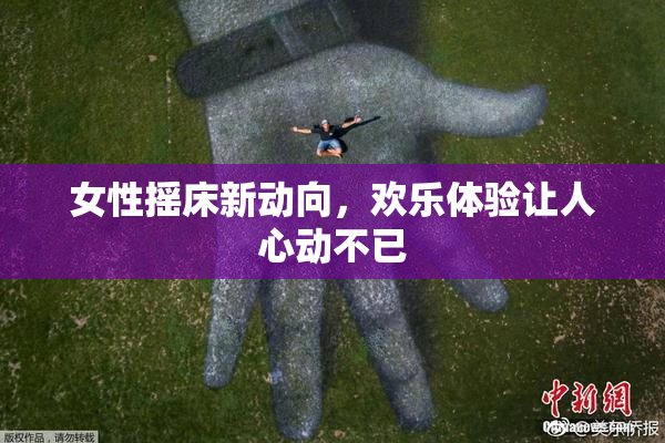 女性摇床新动向，欢乐体验让人心动不已