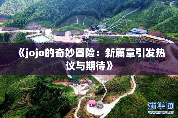 《jojo的奇妙冒险：新篇章引发热议与期待》