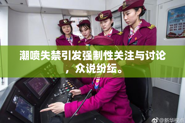 潮喷失禁引发强制性关注与讨论，众说纷纭。