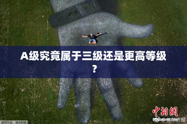 A级究竟属于三级还是更高等级？